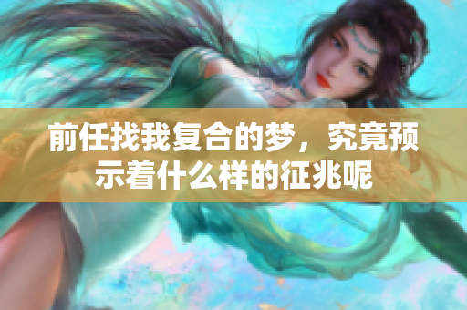前任找我复合的梦，究竟预示着什么样的征兆呢