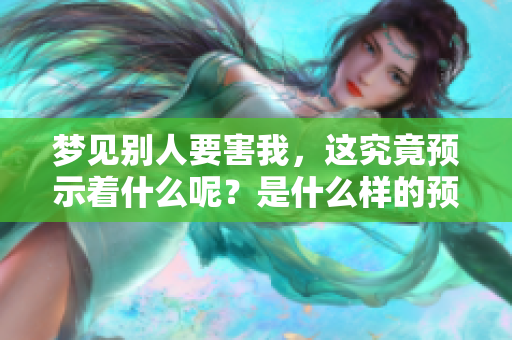 梦见别人要害我，这究竟预示着什么呢？是什么样的预兆在潜藏其中？