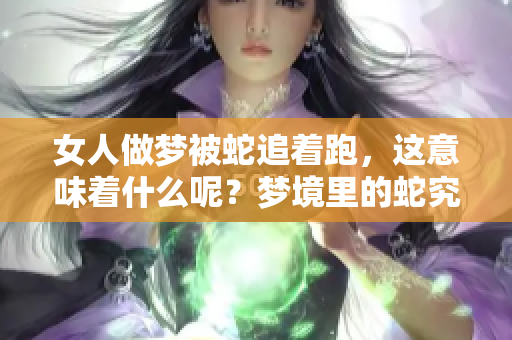 女人做梦被蛇追着跑，这意味着什么呢？梦境里的蛇究竟代表了什么呢？