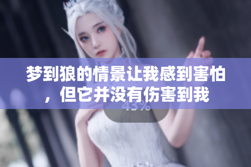 梦到狼的情景让我感到害怕，但它并没有伤害到我