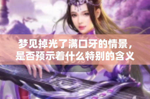 梦见掉光了满口牙的情景，是否预示着什么特别的含义呢