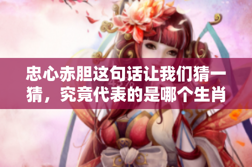 忠心赤胆这句话让我们猜一猜，究竟代表的是哪个生肖呢