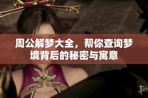 周公解梦大全，帮你查询梦境背后的秘密与寓意