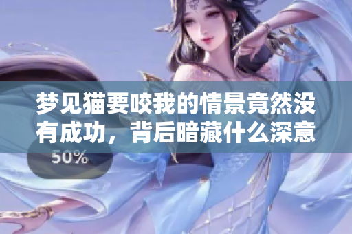 梦见猫要咬我的情景竟然没有成功，背后暗藏什么深意呢？