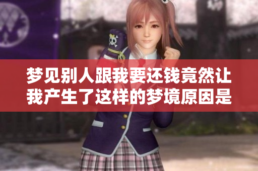 梦见别人跟我要还钱竟然让我产生了这样的梦境原因是什么呢