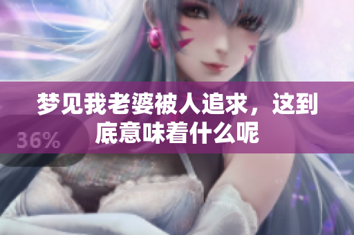 梦见我老婆被人追求，这到底意味着什么呢