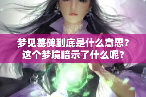梦见墓碑到底是什么意思？这个梦境暗示了什么呢？