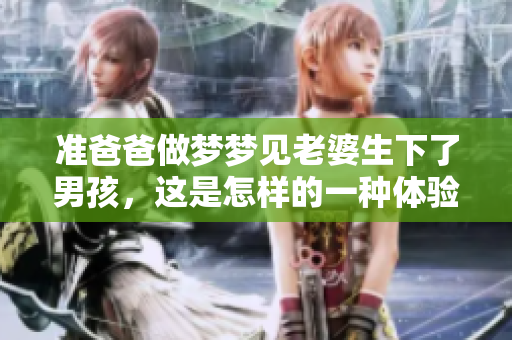 准爸爸做梦梦见老婆生下了男孩，这是怎样的一种体验呢