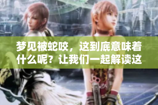 梦见被蛇咬,这到底意味着什么呢?让我们一起解读这个梦境的含义。 梦见被蛇咬,这到底意味着什么呢?让我们一起解读这个梦境的含义。