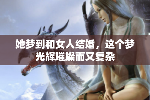 她梦到和女人结婚，这个梦光辉璀璨而又复杂