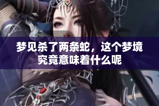 梦见杀了两条蛇，这个梦境究竟意味着什么呢