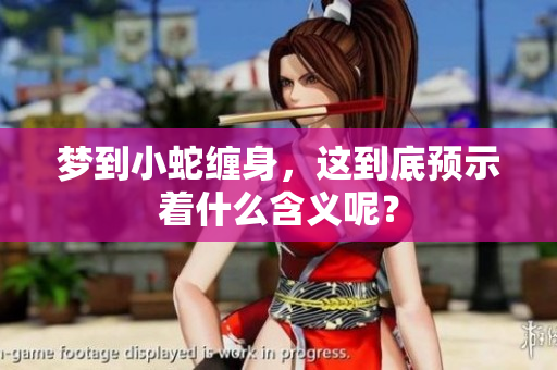 梦到小蛇缠身，这到底预示着什么含义呢？