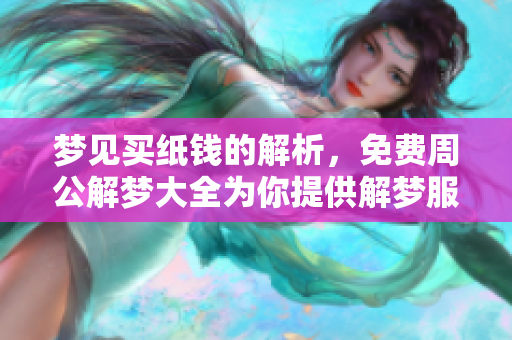 梦见买纸钱的解析，免费周公解梦大全为你提供解梦服务