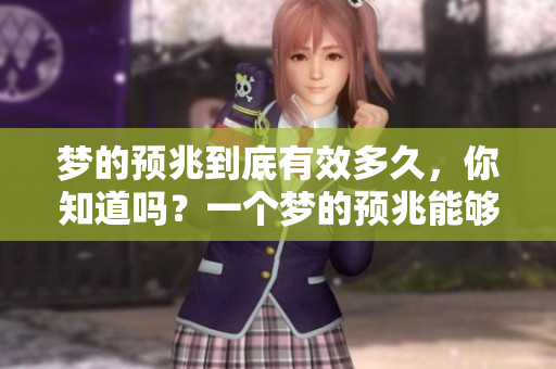 梦的预兆到底有效多久，你知道吗？一个梦的预兆能够持续多长时间呢？