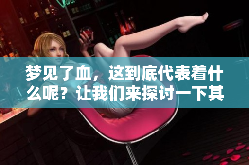梦见了血，这到底代表着什么呢？让我们来探讨一下其中的意义。