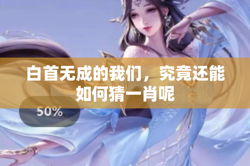 白首无成的我们，究竟还能如何猜一肖呢