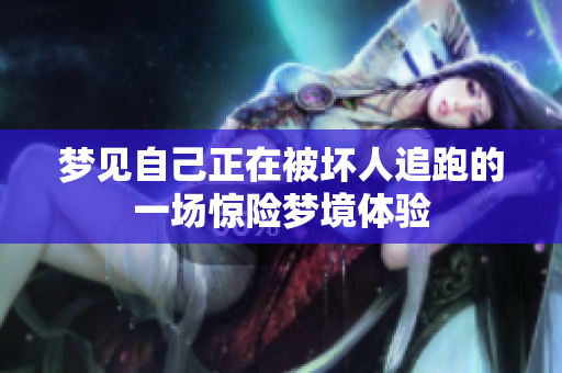 梦见自己正在被坏人追跑的一场惊险梦境体验