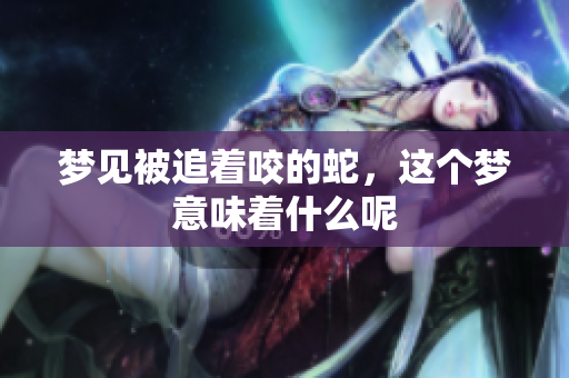 梦见被追着咬的蛇，这个梦意味着什么呢