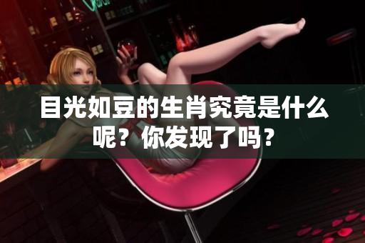 目光如豆的生肖究竟是什么呢？你发现了吗？