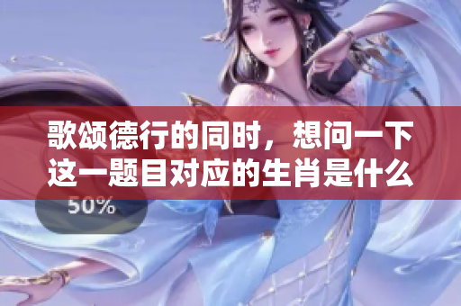歌颂德行的同时，想问一下这一题目对应的生肖是什么？