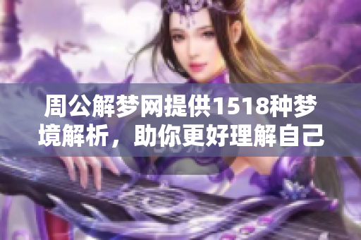 周公解梦网提供1518种梦境解析，助你更好理解自己的梦境含义