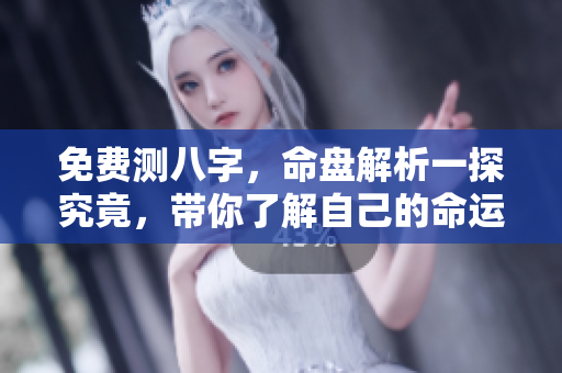 免费测八字，命盘解析一探究竟，带你了解自己的命运！
