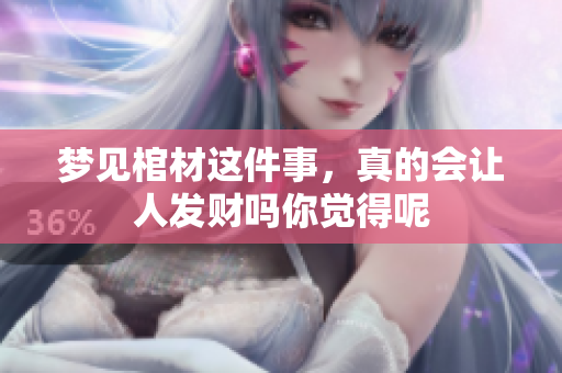 梦见棺材这件事，真的会让人发财吗你觉得呢