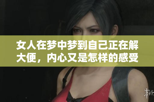 女人在梦中梦到自己正在解大便，内心又是怎样的感受呢