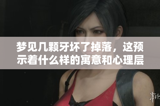 梦见几颗牙坏了掉落，这预示着什么样的寓意和心理层面的影响呢
