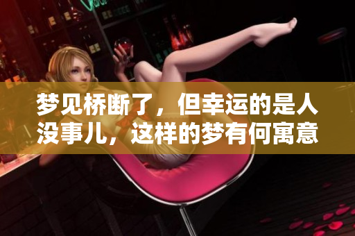 梦见桥断了，但幸运的是人没事儿，这样的梦有何寓意呢