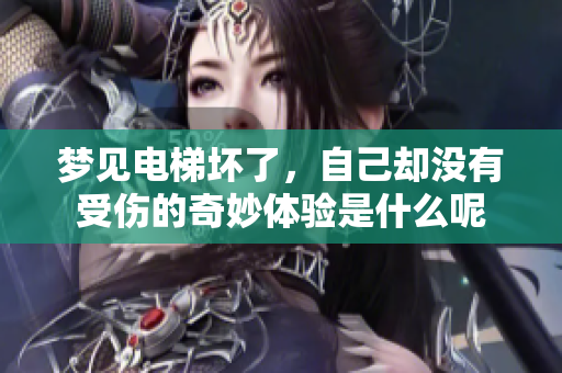 梦见电梯坏了，自己却没有受伤的奇妙体验是什么呢