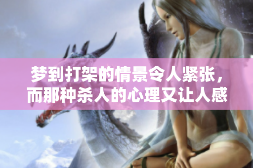 梦到打架的情景令人紧张，而那种杀人的心理又让人感到不安