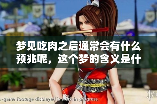 梦见吃肉之后通常会有什么预兆呢，这个梦的含义是什么呢
