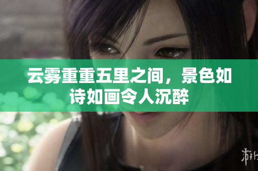 云雾重重五里之间，景色如诗如画令人沉醉