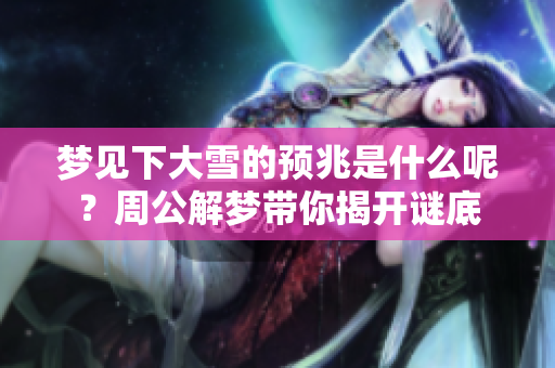 梦见下大雪的预兆是什么呢？周公解梦带你揭开谜底