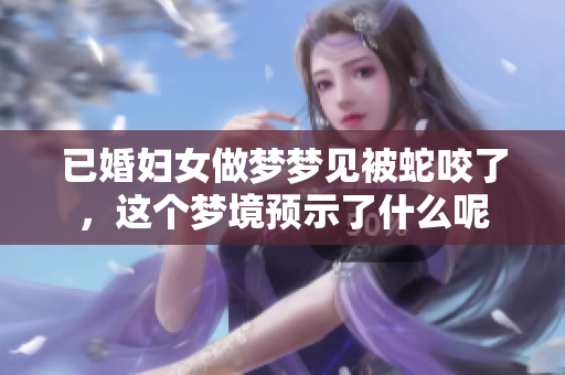 已婚妇女做梦梦见被蛇咬了，这个梦境预示了什么呢