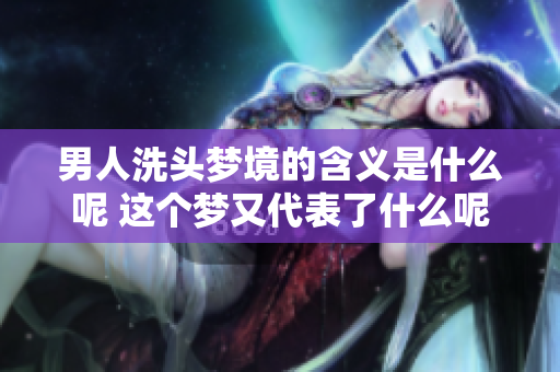 男人洗头梦境的含义是什么呢 这个梦又代表了什么呢