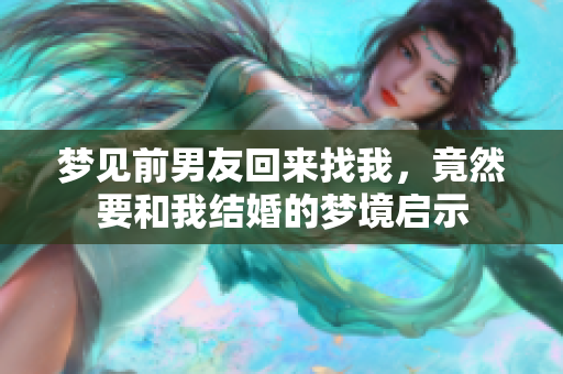 梦见前男友回来找我，竟然要和我结婚的梦境启示