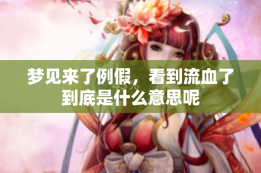 梦见来了例假，看到流血了到底是什么意思呢