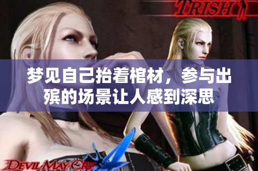 梦见自己抬着棺材，参与出殡的场景让人感到深思