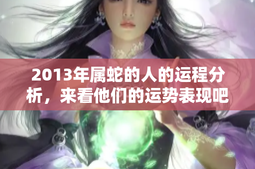 2013年属蛇的人的运程分析，来看他们的运势表现吧