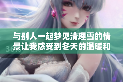 与别人一起梦见清理雪的情景让我感受到冬天的温暖和乐趣