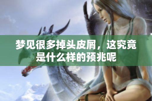 梦见很多掉头皮屑，这究竟是什么样的预兆呢