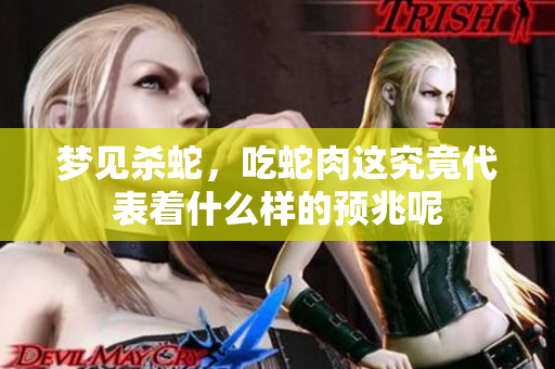梦见杀蛇，吃蛇肉这究竟代表着什么样的预兆呢