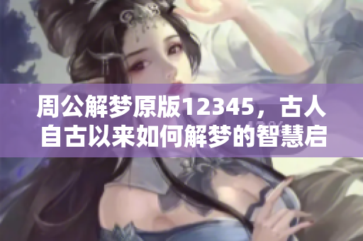 周公解梦原版12345，古人自古以来如何解梦的智慧启示