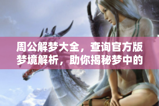 周公解梦大全，查询官方版梦境解析，助你揭秘梦中的秘密