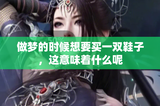 做梦的时候想要买一双鞋子，这意味着什么呢