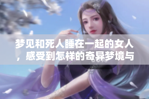 梦见和死人睡在一起的女人，感受到怎样的奇异梦境与情感体验呢