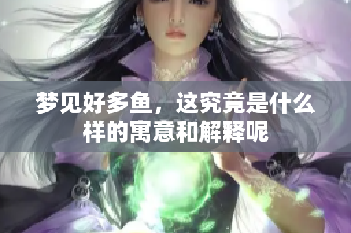 梦见好多鱼，这究竟是什么样的寓意和解释呢