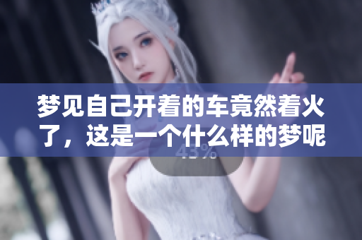 梦见自己开着的车竟然着火了，这是一个什么样的梦呢